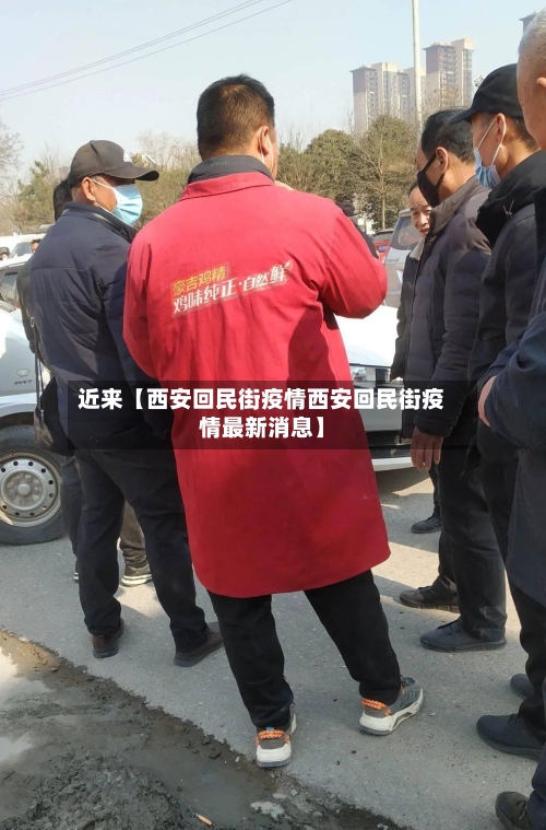近来【西安回民街疫情西安回民街疫情最新消息】-第2张图片