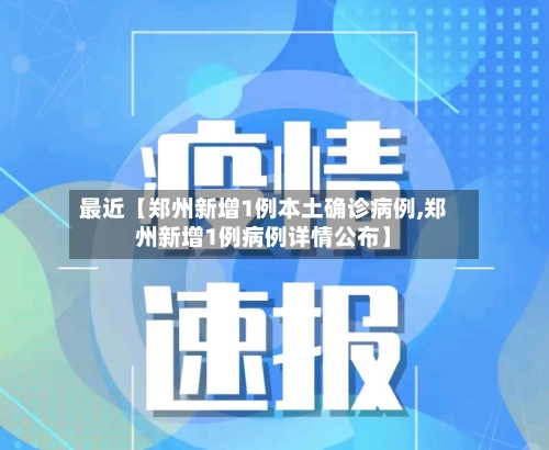 最近【郑州新增1例本土确诊病例,郑州新增1例病例详情公布】