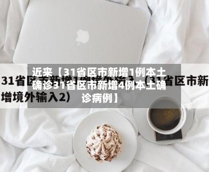 近来【31省区市新增1例本土确诊31省区市新增4例本土确诊病例】