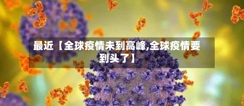 最近【全球疫情未到高峰,全球疫情要到头了】