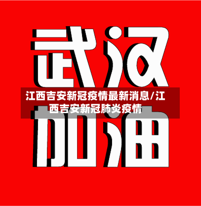 江西吉安新冠疫情最新消息/江西吉安新冠肺炎疫情