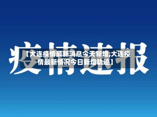 【大连疫情最新消息今天新增,大连疫情最新情况今日新增轨迹】-第3张图片