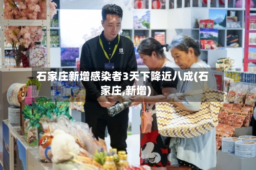 石家庄新增感染者3天下降近八成(石家庄,新增)