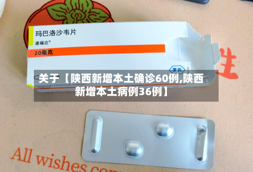关于【陕西新增本土确诊60例,陕西新增本土病例36例】