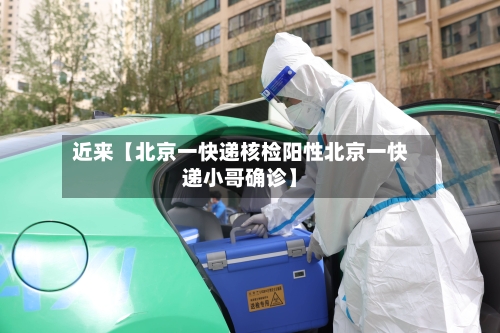 近来【北京一快递核检阳性北京一快递小哥确诊】