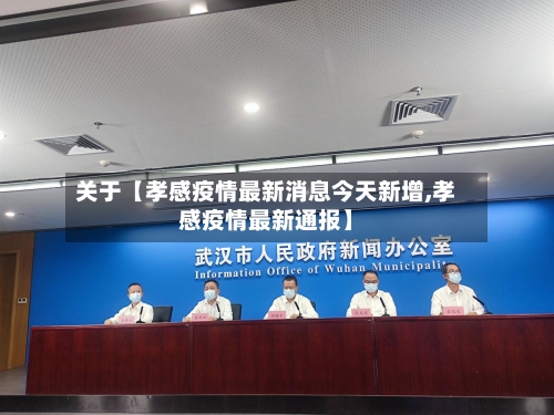 关于【孝感疫情最新消息今天新增,孝感疫情最新通报】-第3张图片