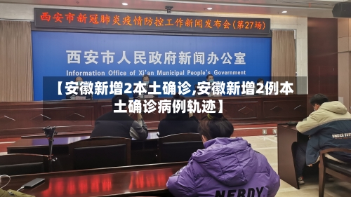 【安徽新增2本土确诊,安徽新增2例本土确诊病例轨迹】