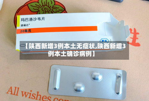【陕西新增3例本土无症状,陕西新增3例本土确诊病例】