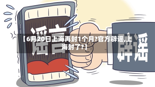 【6月20日上海再封1个月?官方辟谣,上海封了?】-第2张图片