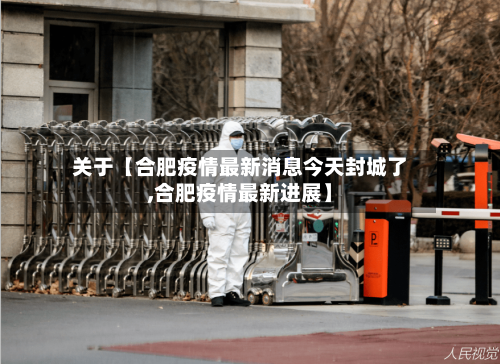 关于【合肥疫情最新消息今天封城了,合肥疫情最新进展】