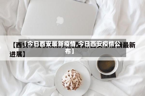 【今日西安最新疫情,今日西安疫情公布】-第2张图片