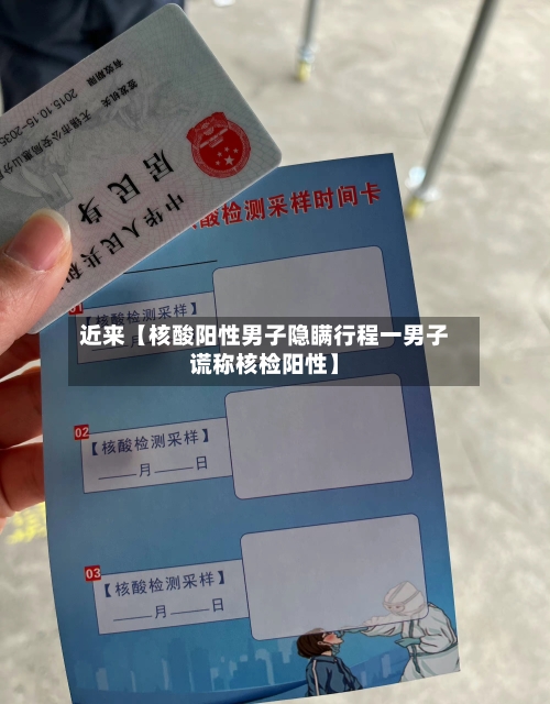 近来【核酸阳性男子隐瞒行程一男子谎称核检阳性】
