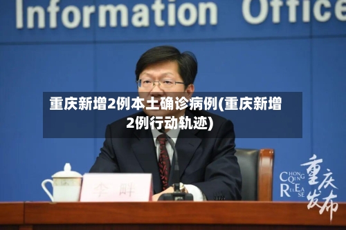 重庆新增2例本土确诊病例(重庆新增2例行动轨迹)-第2张图片