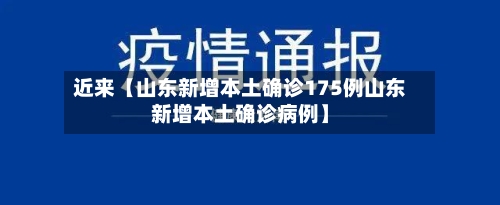 近来【山东新增本土确诊175例山东新增本土确诊病例】