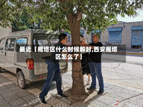 最近【雁塔区什么时候解封,西安雁塔区怎么了】