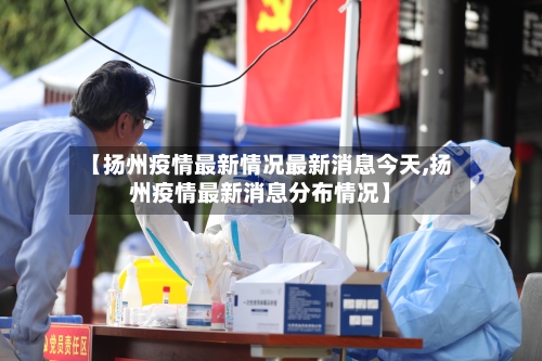 【扬州疫情最新情况最新消息今天,扬州疫情最新消息分布情况】-第2张图片
