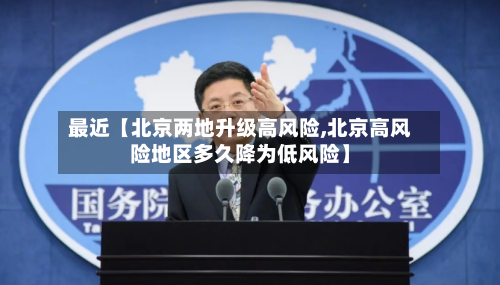 最近【北京两地升级高风险,北京高风险地区多久降为低风险】