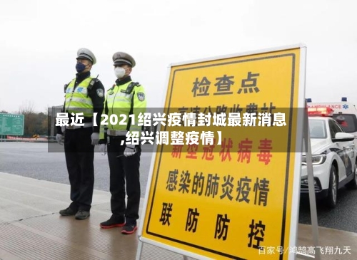 最近【2021绍兴疫情封城最新消息,绍兴调整疫情】-第3张图片