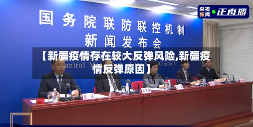 【新疆疫情存在较大反弹风险,新疆疫情反弹原因】-第3张图片