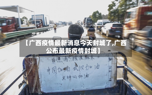 【广西疫情最新消息今天封城了,广西公布最新疫情封城】