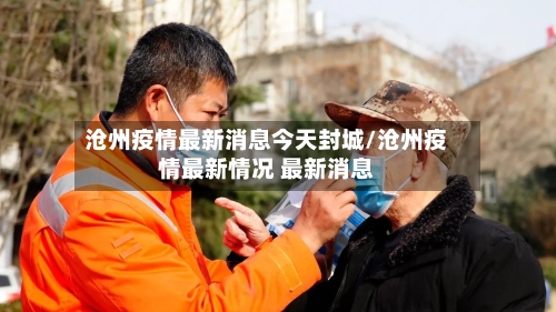 沧州疫情最新消息今天封城/沧州疫情最新情况 最新消息