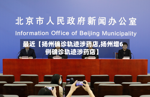 最近【扬州确诊轨迹涉药店,扬州增6例确诊轨迹涉药店】