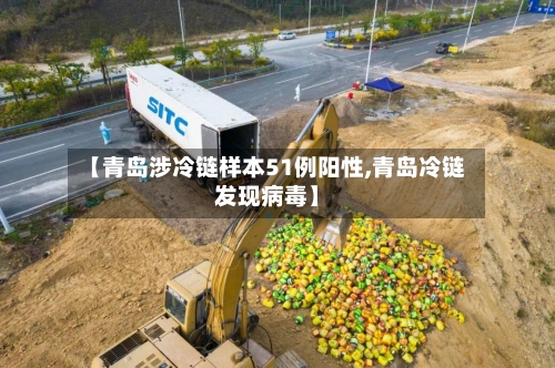 【青岛涉冷链样本51例阳性,青岛冷链发现病毒】