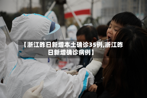 【浙江昨日新增本土确诊35例,浙江昨日新增确诊病例】