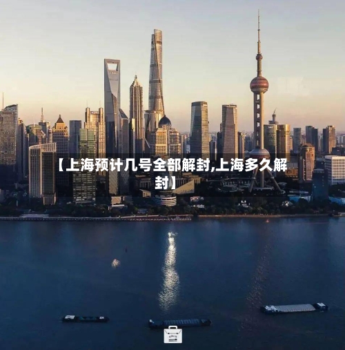 【上海预计几号全部解封,上海多久解封】