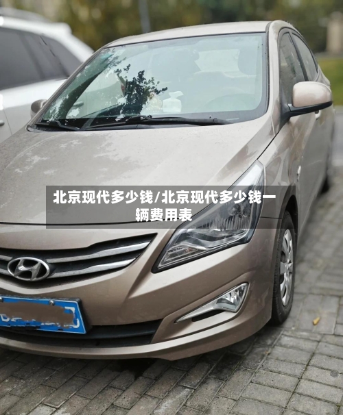 北京现代多少钱/北京现代多少钱一辆费用表