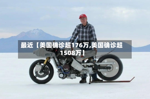 最近【美国确诊超176万,美国确诊超1508万】