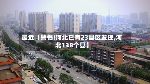 最近【警惕!河北已有23县区发现,河北138个县】-第2张图片