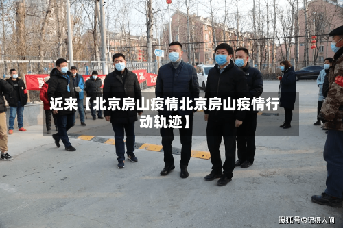 近来【北京房山疫情北京房山疫情行动轨迹】