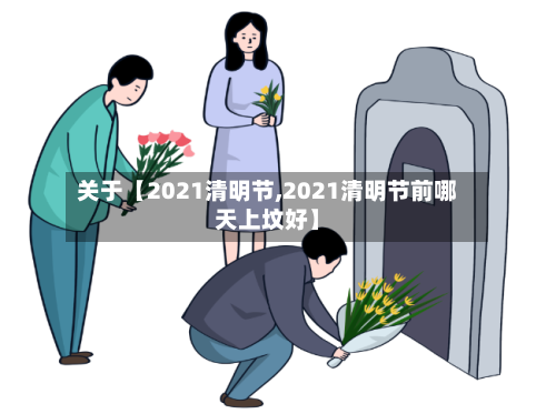 关于【2021清明节,2021清明节前哪天上坟好】-第2张图片