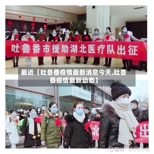 最近【吐鲁番疫情最新消息今天,吐鲁番疫情最新动态】-第3张图片