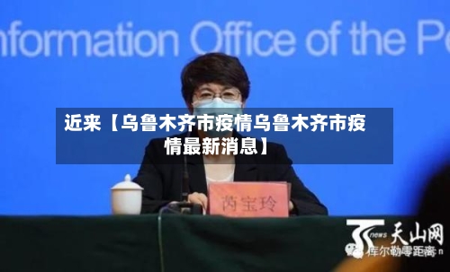 近来【乌鲁木齐市疫情乌鲁木齐市疫情最新消息】