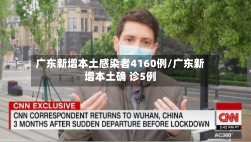 广东新增本土感染者4160例/广东新增本土确 诊5例