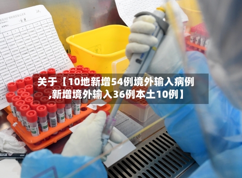 关于【10地新增54例境外输入病例,新增境外输入36例本土10例】