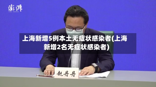上海新增5例本土无症状感染者(上海新增2名无症状感染者)
