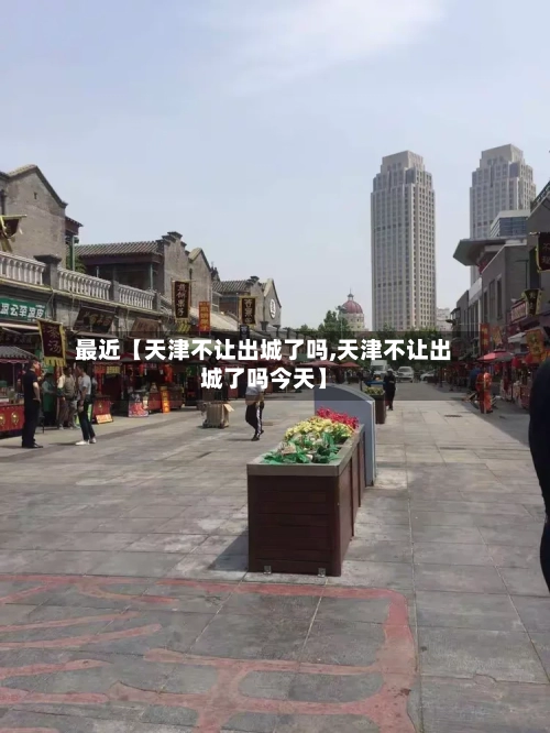 最近【天津不让出城了吗,天津不让出城了吗今天】-第3张图片