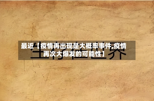 最近【疫情再出现是大概率事件,疫情再次大爆发的可能性】