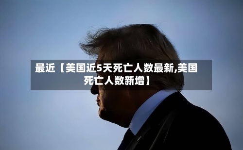最近【美国近5天死亡人数最新,美国死亡人数新增】