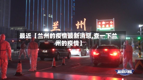 最近【兰州的疫情最新消息,查一下兰州的疫情】-第2张图片