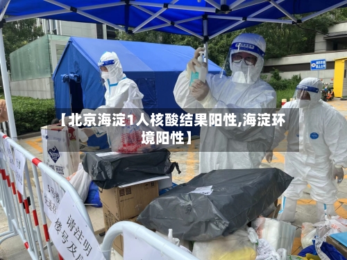 【北京海淀1人核酸结果阳性,海淀环境阳性】-第2张图片