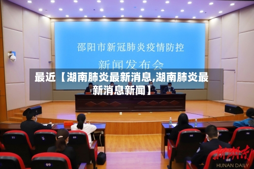 最近【湖南肺炎最新消息,湖南肺炎最新消息新闻】-第2张图片