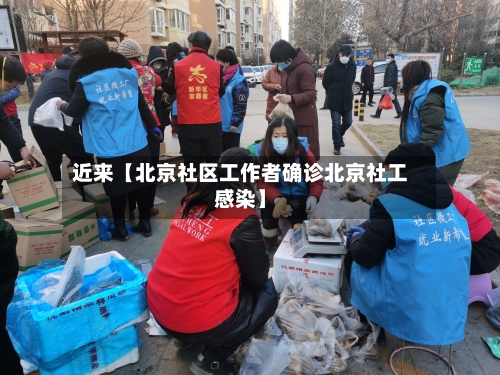 近来【北京社区工作者确诊北京社工感染】