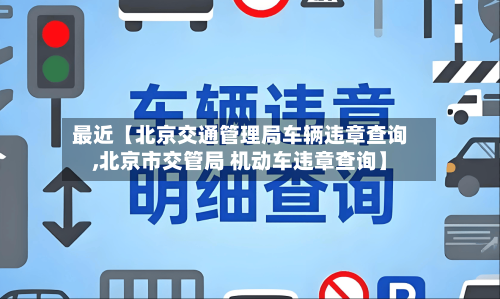最近【北京交通管理局车辆违章查询,北京市交管局 机动车违章查询】