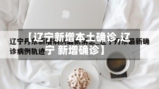 【辽宁新增本土确诊,辽宁 新增确诊】