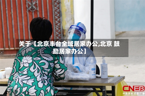 关于【北京丰台全域居家办公,北京 鼓励居家办公】