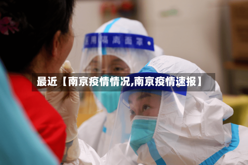 最近【南京疫情情况,南京疫情速报】